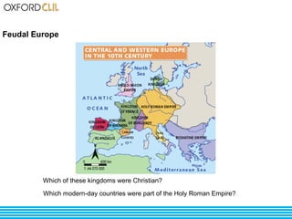 Feudal Europe 
Which of these kingdoms were Christian? 
Which modern-day countries were part of the Holy Roman Empire? 
 