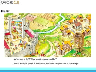 The fief 
What was a fief? What was its economy like? 
What different types of economic activities can you see in the image? 
 