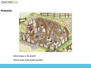 Peasants 
What shape is the Earth? 
Which parts of the Earth are flat? 
 