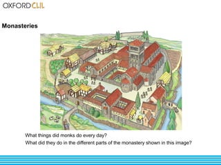 Monasteries 
What things did monks do every day? 
What did they do in the different parts of the monastery shown in this image? 
‘ 
 