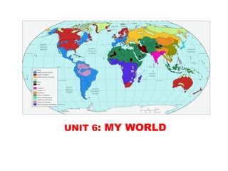 UNIT 6: MY WORLD
 