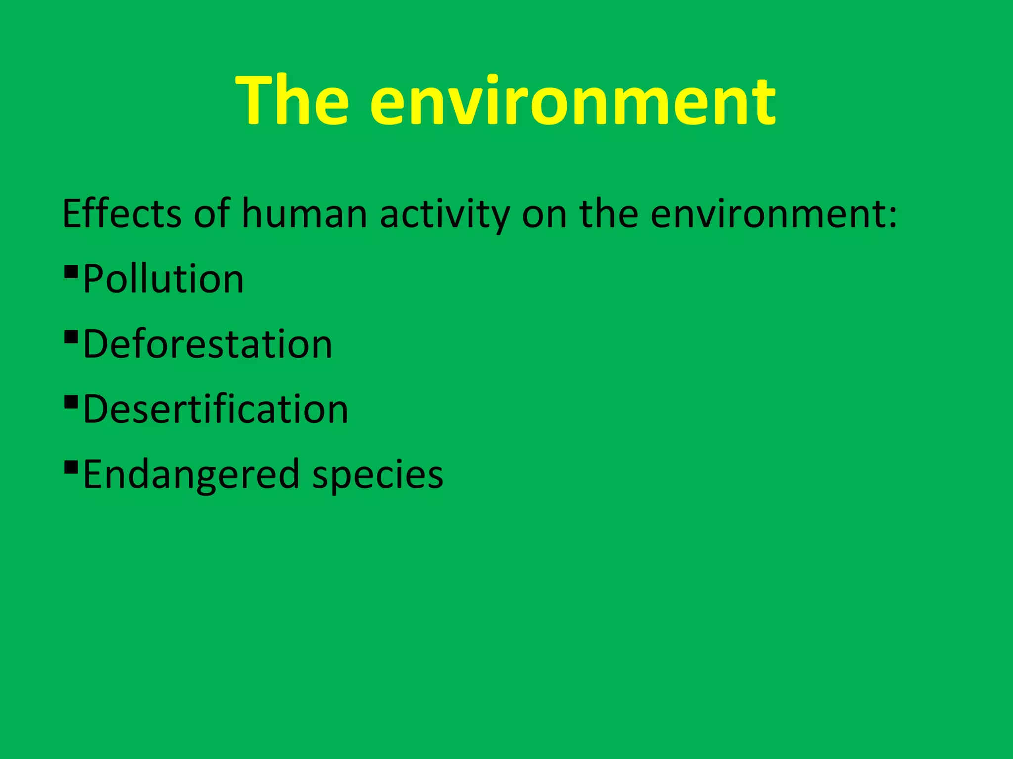 The environment
Effects of human activity on the environment:
Pollution
Deforestation
Desertification
Endangered species