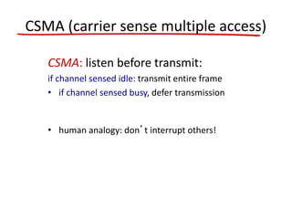 CSMA (carrier sense multiple access)
CSMA: listen before transmit:
if channel sensed idle: transmit entire frame
• if channel sensed busy, defer transmission
• human analogy: don’t interrupt others!
 