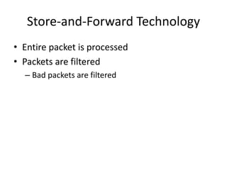 Store-and-Forward Technology
• Entire packet is processed
• Packets are filtered
– Bad packets are filtered
 