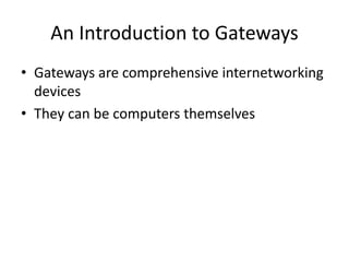 An Introduction to Gateways
• Gateways are comprehensive internetworking
devices
• They can be computers themselves
 