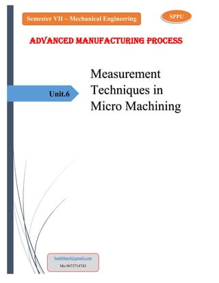 Unit.6
Measurement
Techniques in
Micro Machining
Semester VII – Mechanical Engineering SPPU
badebhau4@gmail.com
Mo.9673714743
ADVANCED MANUFACTURING PROCESS
 