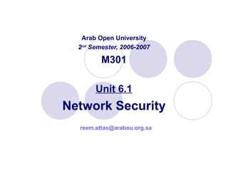 Arab Open University
2nd
Semester, 2006-2007
M301
Unit 6.1
Network Security
reem.attas@arabou.org.sa
 