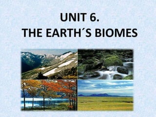 UNIT 6.
THE EARTH´S BIOMES
 