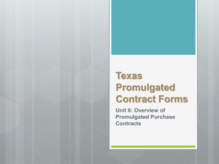 Texas
Promulgated
Contract Forms
Unit 6: Overview of
Promulgated Purchase
Contracts
 