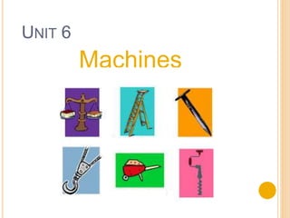 UNIT 6
Machines
 
