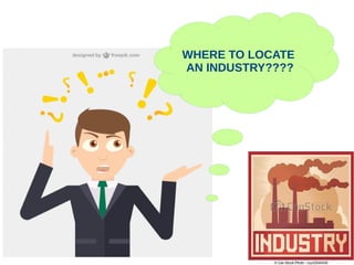 WHERE TO LOCATE
AN INDUSTRY????
 