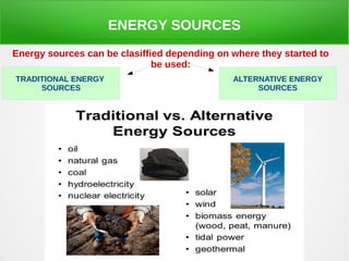 ENERGY SOURCES
Energy sources can be clasiffied depending on where they started to
be used:
TRADITIONAL ENERGY
SOURCES
ALTERNATIVE ENERGY
SOURCES
 