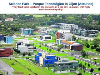 Science Park – Parque Tecnológico in Gijon (Asturias)
They tend to be located in the outskirts of a big city, in places with high
environmental quality.
 