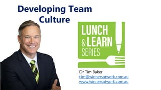 Dr Tim Baker
tim@winnersatwork.com.au
www.winnersatwork.com.au
Developing Team
Culture
 