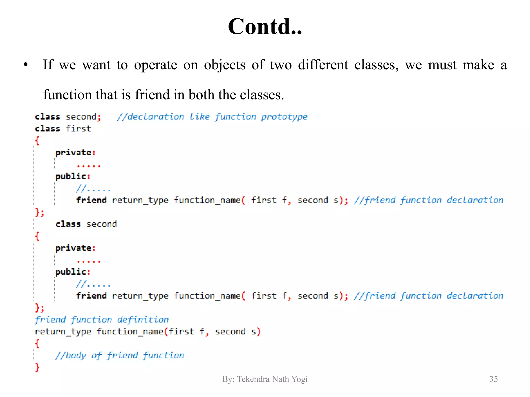 Contd..
• If we want to operate on objects of two different classes, we must make a
function that is friend in both the classes.
35By: Tekendra Nath Yogi
 