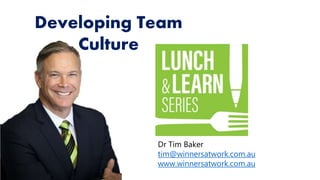 Dr Tim Baker
tim@winnersatwork.com.au
www.winnersatwork.com.au
Developing Team
Culture
 