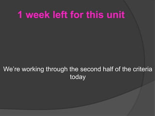 1 week left for this unit
We’re working through the second half of the criteria
today
 