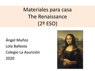 Materiales para casa
The Renaissance
(2º ESO)
Ángel Muñoz
Lola Ballesta
Colegio La Asunción
2020
 
