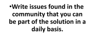•Write issues found in the
community that you can
be part of the solution in a
daily basis.
 