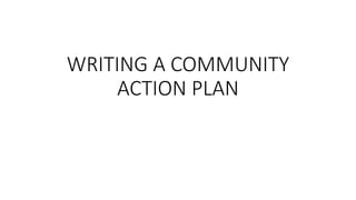 WRITING A COMMUNITY
ACTION PLAN
 