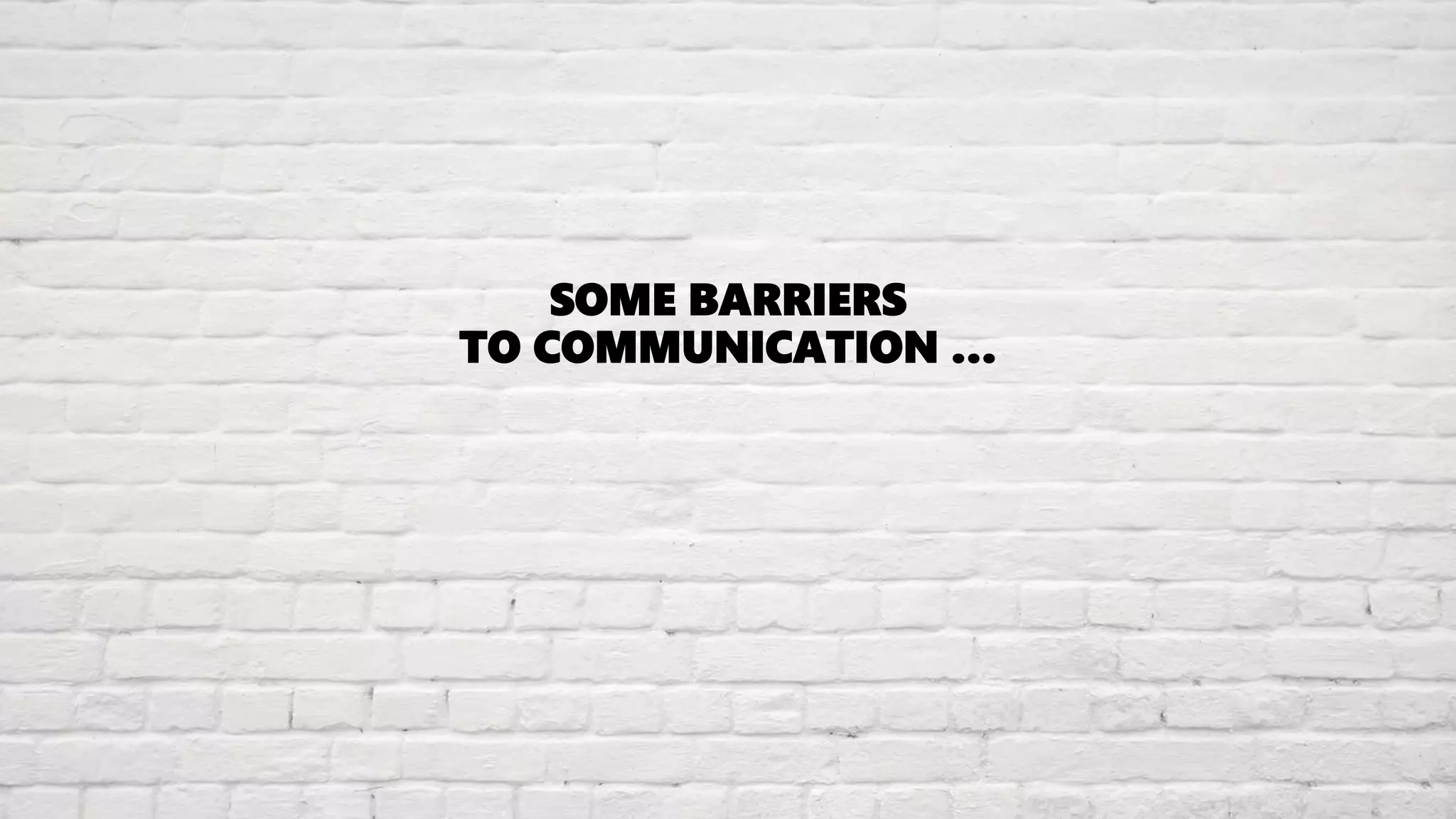 SOME BARRIERS
TO COMMUNICATION …
 