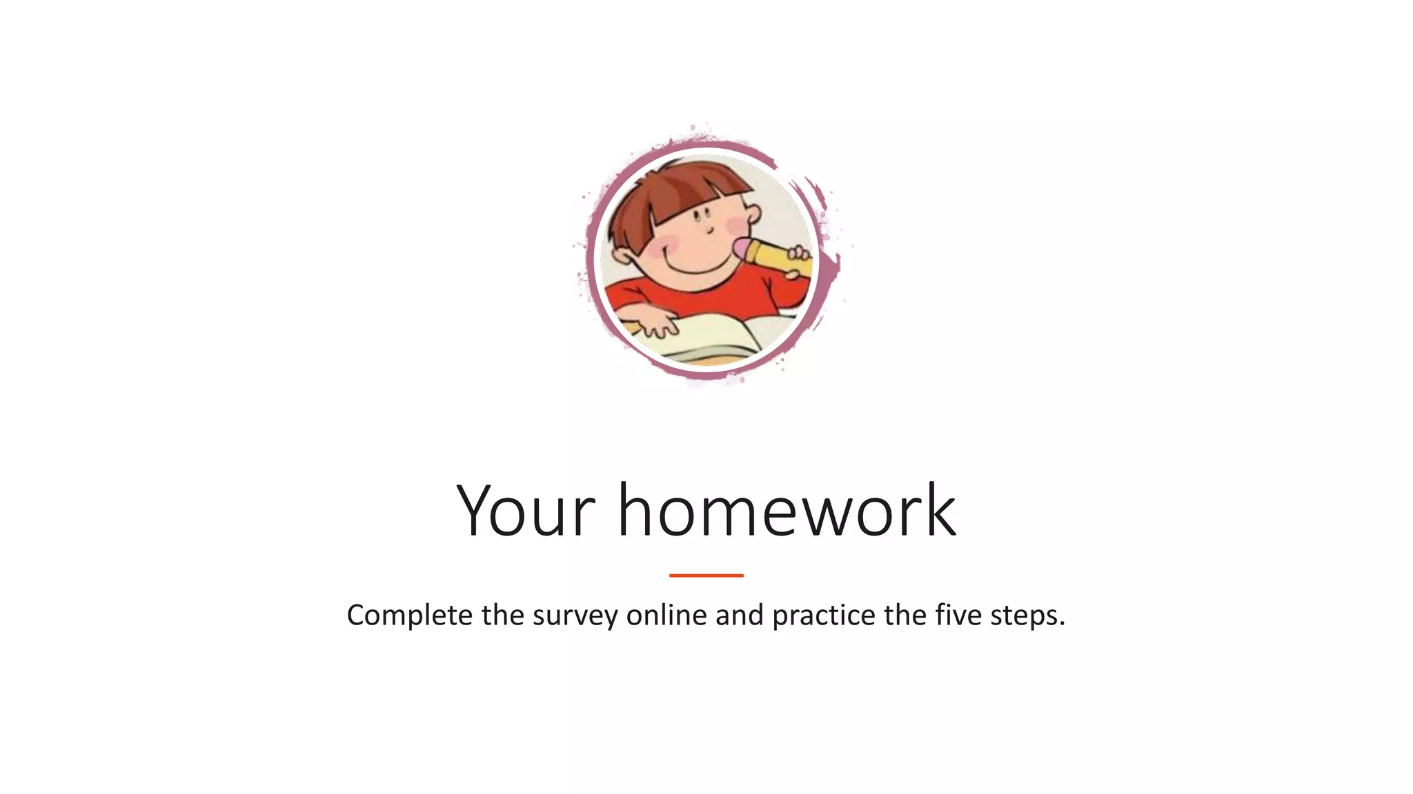 Your homework
Complete the survey online and practice the five steps.
 