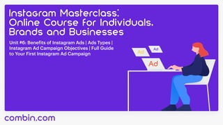 Unit #6: Benefits of Instagram Ads | Ads Types |
Instagram Ad Campaign Objectives | Full Guide 

to Your First Instagram Ad Campaign
 