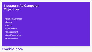 Instagram Ad Campaign 

Objectives:
Traffic
Brand Awareness
Reach
App installs
Conversions
Engagement
Lead Generation
 