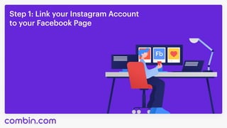 Step 1: Link your Instagram Account 

to your Facebook Page
Fb
 