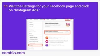 Visit the Settings for your Facebook page and click 

on “Instagram Ads.”
1.1
 
