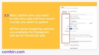 Next, define who you want 

to see your ads and how much
money you want to spend. 


All the same targeting options
are available for Instagram
ads as for Facebook ads.
3.3
 