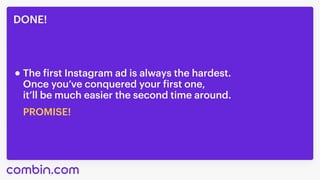 DONE!
PROMISE!
The first Instagram ad is always the hardest.

Once you’ve conquered your first one,

it’ll be much easier the second time around.
 