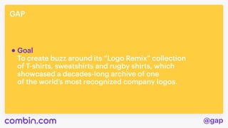 @gap
GAP
To create buzz around its “Logo Remix” collection 

of T-shirts, sweatshirts and rugby shirts, which 

showcased a decades-long archive of one 

of the world’s most recognized company logos.
Goal

 