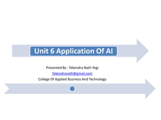 Unit 6 Application Of AI
Presented By : Tekendra Nath Yogi
Tekendranath@gmail.com
College Of Applied Business And Technology
 