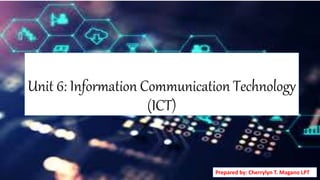 Unit 6: Information Communication Technology
(ICT)
Prepared by: Cherrylyn T. Magano LPT
 