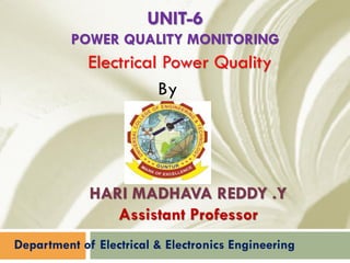 UNIT-6
POWER QUALITY MONITORING
Department of Electrical & Electronics Engineering
Electrical Power Quality
By
HARI MADHAVA REDDY .Y
Assistant Professor
 