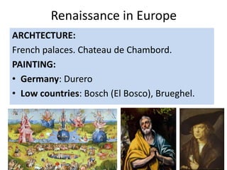 Renaissance in Europe
ARCHTECTURE:
French palaces. Chateau de Chambord.
PAINTING:
• Germany: Durero
• Low countries: Bosch (El Bosco), Brueghel.
 