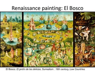 Renaissance painting: El Bosco
El Bosco: El jardín de las delicias. Surrealism . 16th century, Low Countries
 