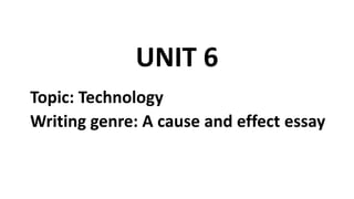 UNIT 6
Topic: Technology
Writing genre: A cause and effect essay
 