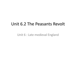 Unit 6.2 The Peasants Revolt
Unit 6 : Late medieval England
 