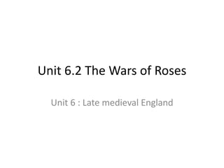 Unit 6.2 The Wars of Roses
Unit 6 : Late medieval England
 