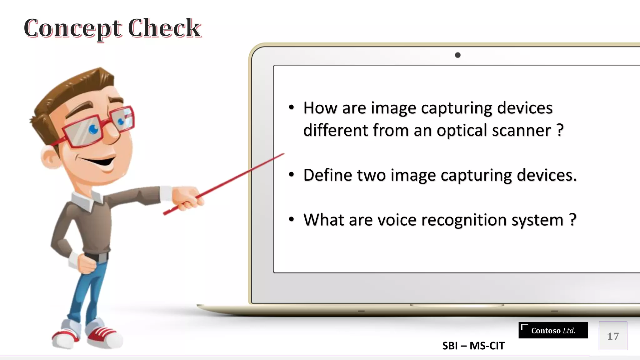 Contoso Ltd.
17
• How are image capturing devices
different from an optical scanner ?
• Define two image capturing devices.
• What are voice recognition system ?
SBI – MS-CIT
 