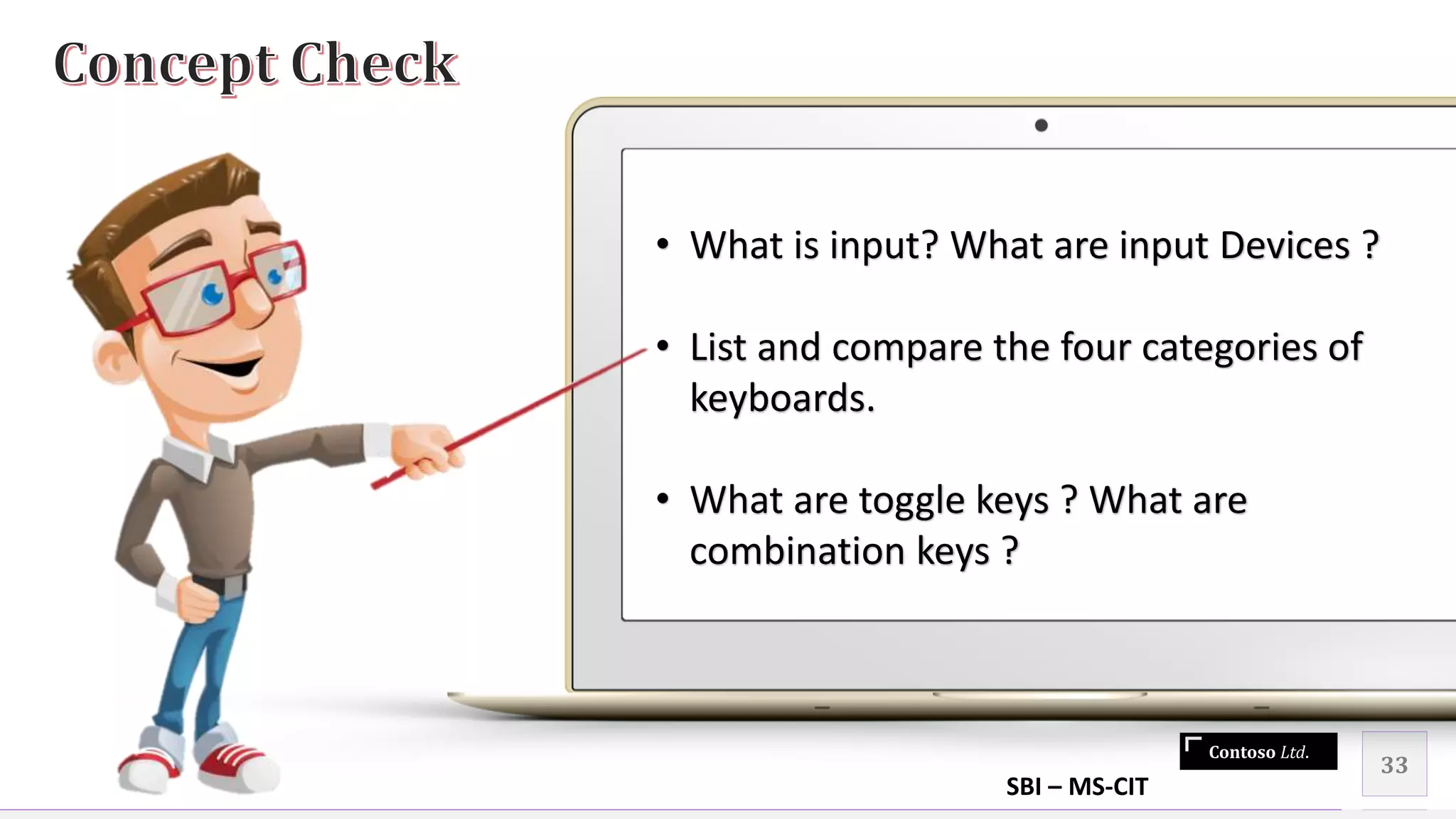 Contoso Ltd.
33
• What is input? What are input Devices ?
• List and compare the four categories of
keyboards.
• What are toggle keys ? What are
combination keys ?
SBI – MS-CIT
 