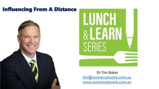 Dr Tim Baker
tim@winnersatwork.com.au
www.winnersatwork.com.au
Influencing From A Distance
 