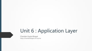 Unit 6 : Application Layer
Chandan Gupta Bhagat
https://chandanbhagat.com.np/me
 