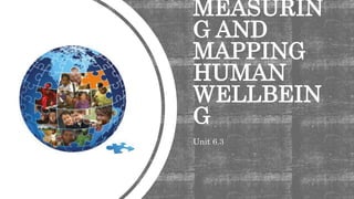 MEASURIN
G AND
MAPPING
HUMAN
WELLBEIN
G
Unit 6.3
 
