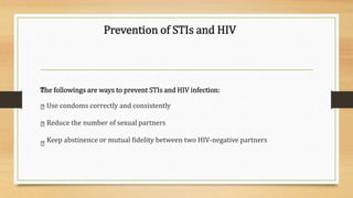Prevention of STIs and HIV
The followings are ways to prevent STIs and HIV infection:
Use condoms correctly and consistently
Reduce the number of sexual partners
Keep abstinence or mutual fidelity between two HIV-negative partners
 