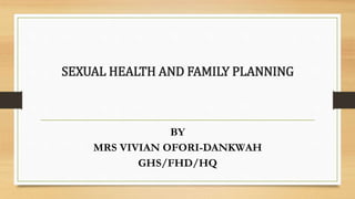 SEXUAL HEALTH AND FAMILY PLANNING
BY
MRS VIVIAN OFORI-DANKWAH
GHS/FHD/HQ
 