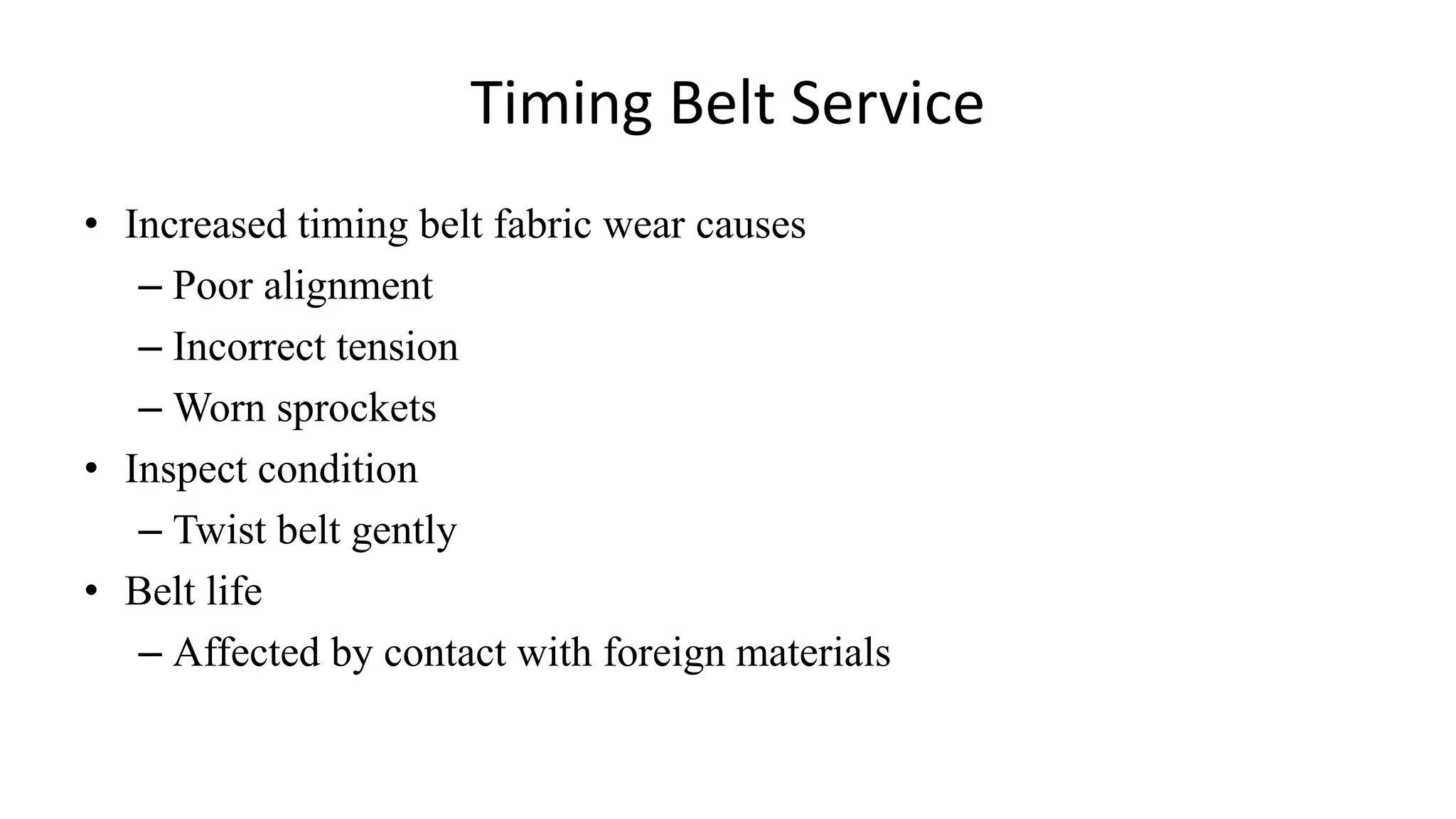 Timing Belt Service
• Increased timing belt fabric wear causes
– Poor alignment
– Incorrect tension
– Worn sprockets
• Inspect condition
– Twist belt gently
• Belt life
– Affected by contact with foreign materials
 