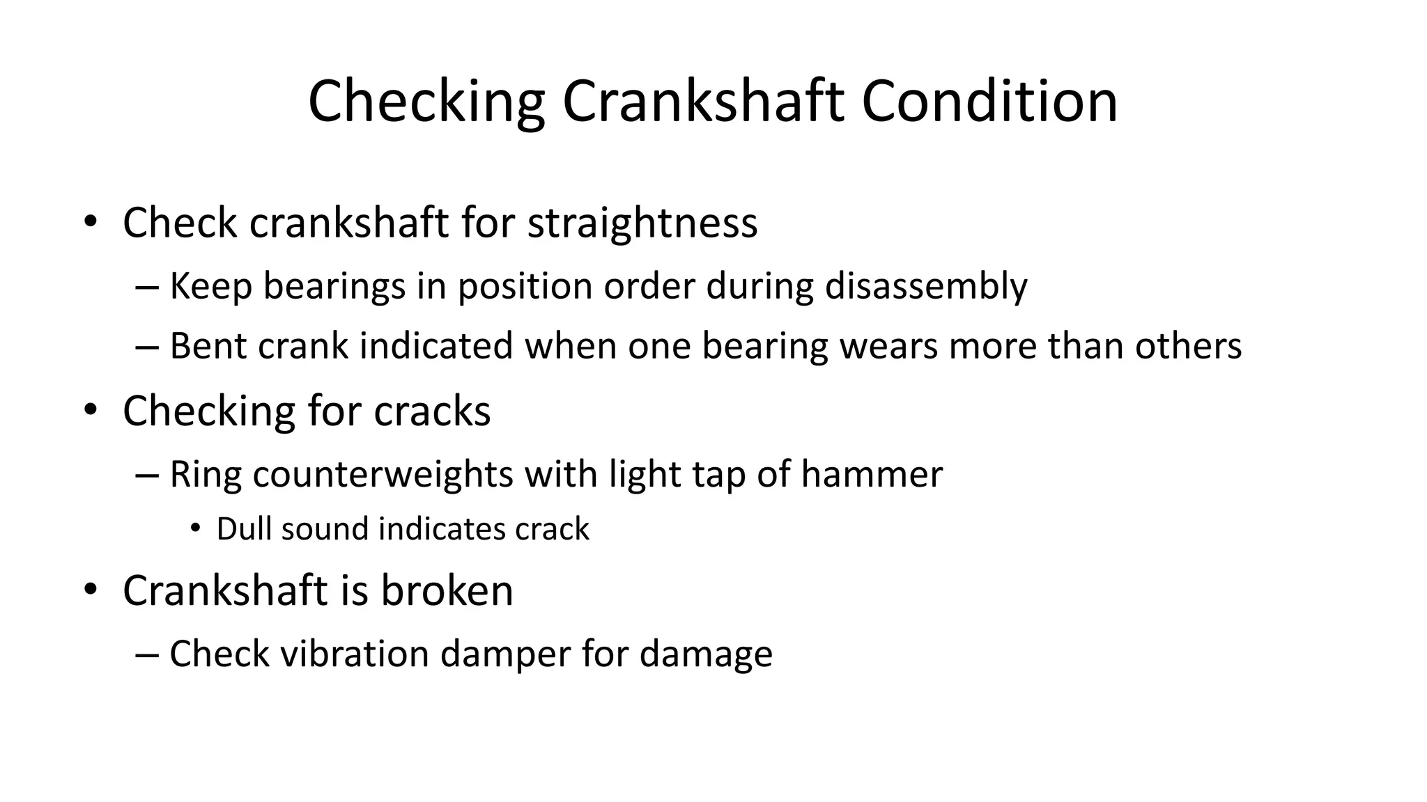 Checking Crankshaft Condition
• Check crankshaft for straightness
– Keep bearings in position order during disassembly
– Bent crank indicated when one bearing wears more than others
• Checking for cracks
– Ring counterweights with light tap of hammer
• Dull sound indicates crack
• Crankshaft is broken
– Check vibration damper for damage
 
